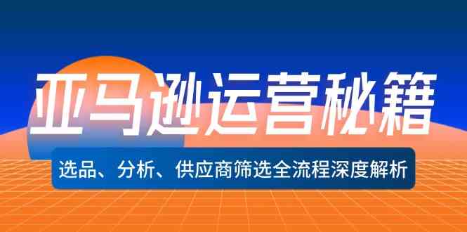 亚马逊运营秘籍：选品、分析、供应商筛选全流程深度解析-369资源站