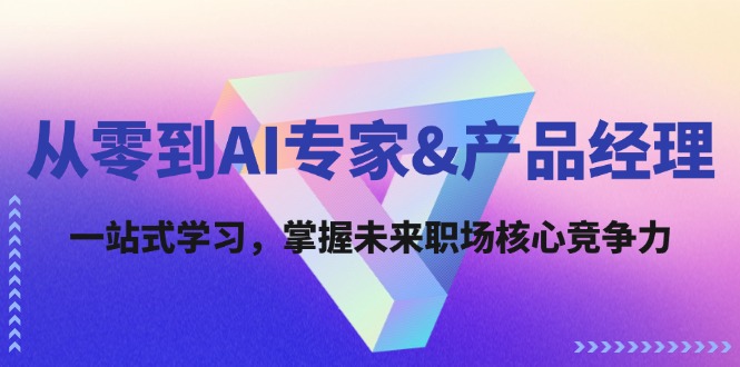 从零到AI专家&产品经理：一站式学习，掌握未来职场核心竞争力-369资源站