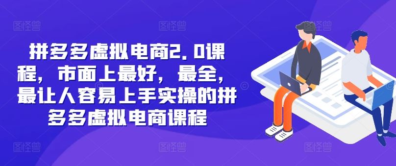 拼多多虚拟电商2.0项目，市面上最好，最全，最让人容易上手实操的拼多多虚拟电商课程-369资源站