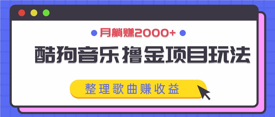 酷狗音乐撸金项目玩法，整理歌曲赚收益，月躺赚2000+-369资源站