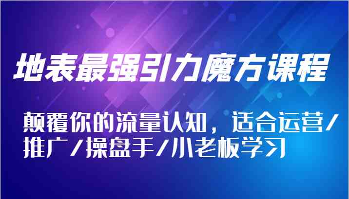 地表最强引力魔方课程，颠覆你的流量认知，适合运营/推广/操盘手/小老板学习-369资源站