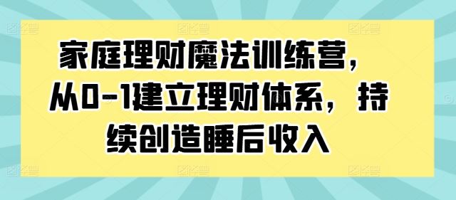 家庭理财魔法训练营，从0-1建立理财体系，持续创造睡后收入-369资源站