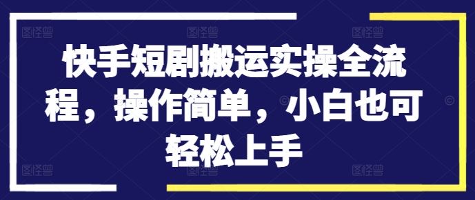 快手短剧搬运实操全流程，操作简单，小白也可轻松上手-369资源站