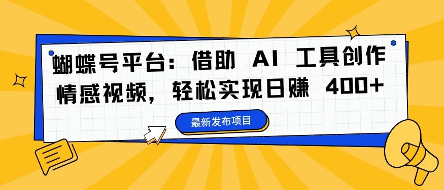 蝴蝶号平台：借助 AI 工具创作情感视频，轻松实现日赚 400+【揭秘】-369资源站