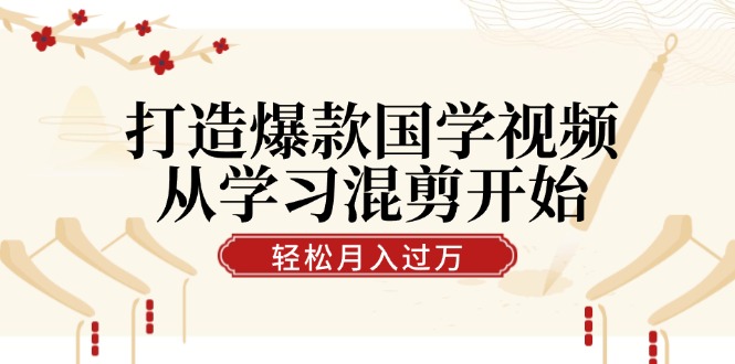 打造爆款国学视频，从学习混剪开始！轻松涨粉，视频号分成月入过万-369资源站