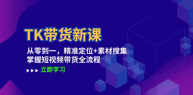 TK带货新课：从零到一，精准定位+素材搜集 掌握短视频带货全流程-369资源站