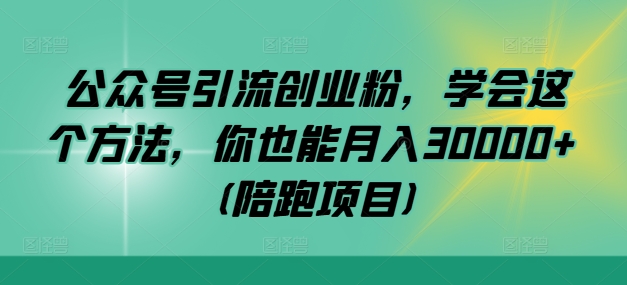 公众号引流创业粉，学会这个方法，你也能月入30000+ (陪跑项目)-369资源站