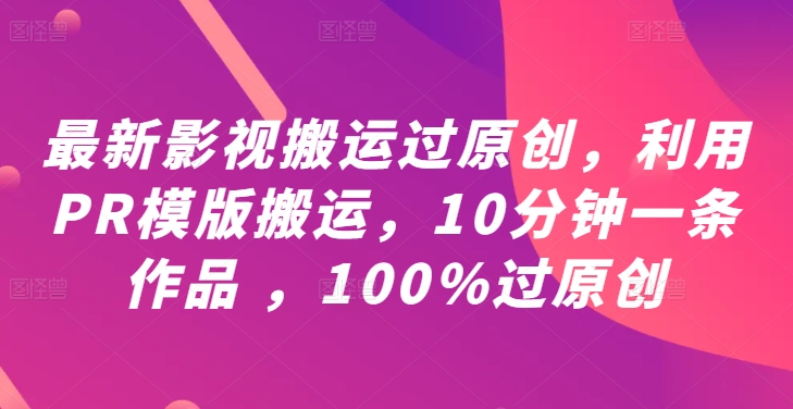 最新影视搬运过原创，利用PR模版搬运，10分钟一条作品 ，100%过原创【教程+PR模板】-369资源站