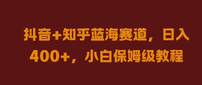 抖音+知乎蓝海赛道，日入几张，小白保姆级教程【揭秘】-369资源站