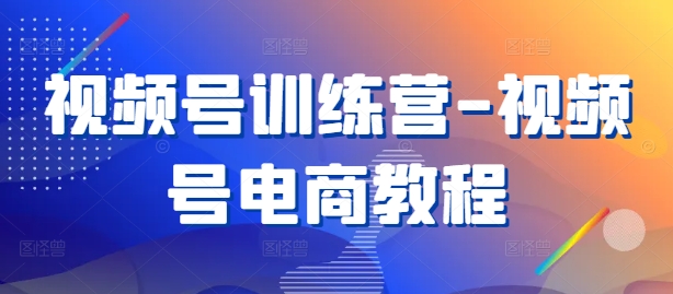 视频号训练营-视频号电商教程-369资源站