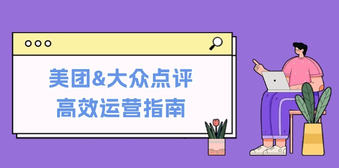 美团&大众点评高效运营指南：从平台基础认知到提升销量的实用操作技巧-369资源站