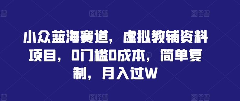 小众蓝海赛道，虚拟教辅资料项目，0门槛0成本，简单复制，月入过W【揭秘】-369资源站