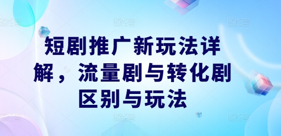 短剧推广新玩法详解，流量剧与转化剧区别与玩法-369资源站