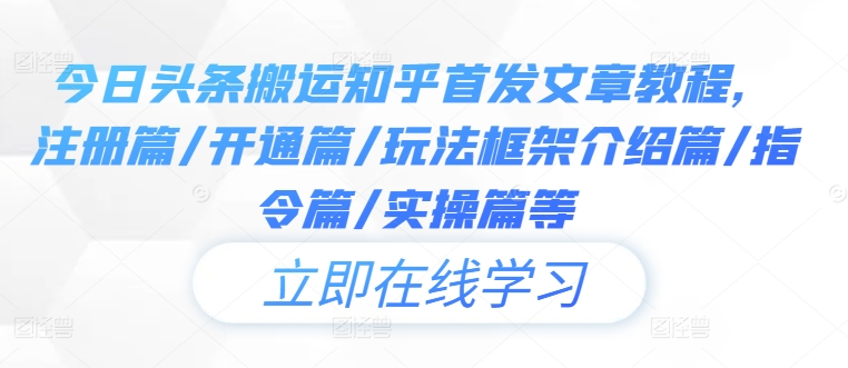 今日头条搬运知乎首发文章教程，注册篇/开通篇/玩法框架介绍篇/指令篇/实操篇等-369资源站