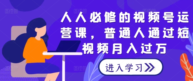 人人必修的视频号运营课，普通人通过短视频月入过万-369资源站