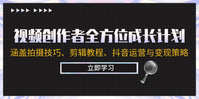 视频创作者全方位成长计划：涵盖拍摄技巧、剪辑教程、抖音运营与变现策略-369资源站