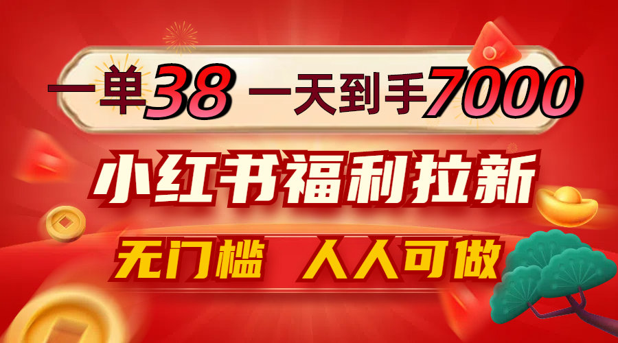 一单38，一天到手7000+，小红书福利拉新，0门槛人人可做-369资源站