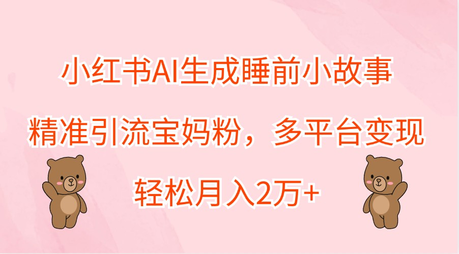 小红书AI生成睡前小故事，精准引流宝妈粉，多平台变现，轻松月入2万+-369资源站