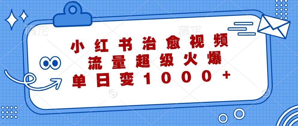 小红书治愈视频，流量超级火爆，单日变现1000+-369资源站