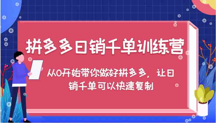 拼多多日销千单训练营，从0开始带你做好拼多多，让日销千单可以快速复制-369资源站