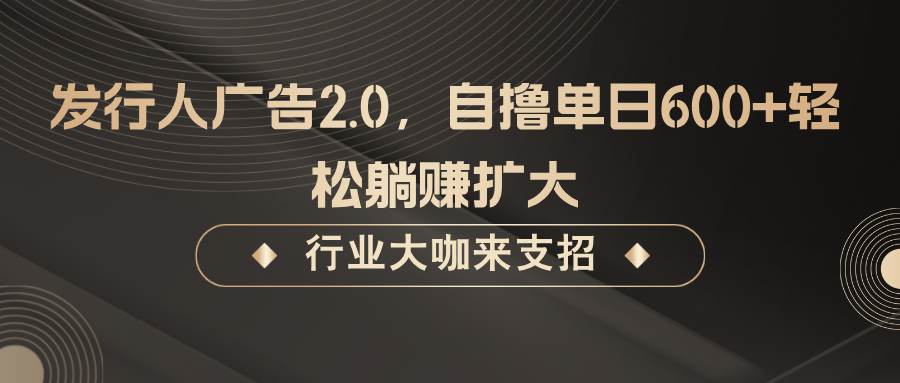 发行人广告2.0，无需任何成本自撸单日600+，轻松躺赚扩大-369资源站